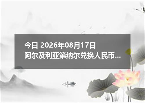 今日 2026年08月17日 阿尔及利亚第纳尔兑换人民币最新汇率行情