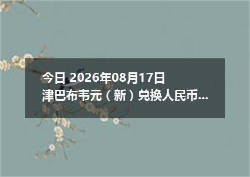 今日 2026年08月17日 津巴布韦元（新）兑换人民币最新汇率行情