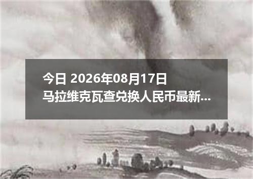 今日 2026年08月17日 马拉维克瓦查兑换人民币最新汇率行情