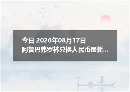 今日 2026年08月17日 阿鲁巴弗罗林兑换人民币最新汇率行情