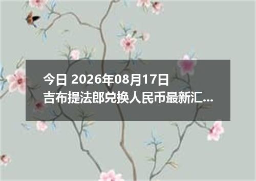 今日 2026年08月17日 吉布提法郎兑换人民币最新汇率行情