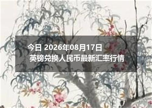 今日 2026年08月17日 英镑兑换人民币最新汇率行情