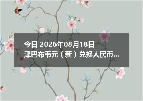 今日 2026年08月18日 津巴布韦元（新）兑换人民币最新汇率行情