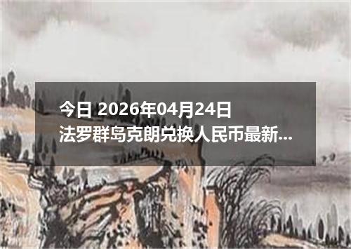 今日 2026年04月24日 法罗群岛克朗兑换人民币最新汇率行情
