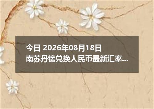 今日 2026年08月18日 南苏丹镑兑换人民币最新汇率行情