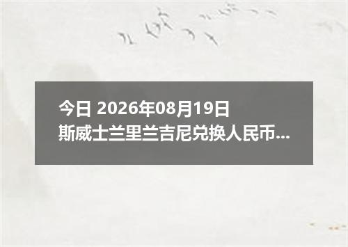 今日 2026年08月19日 斯威士兰里兰吉尼兑换人民币最新汇率行情