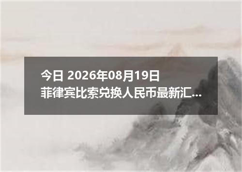 今日 2026年08月19日 菲律宾比索兑换人民币最新汇率行情