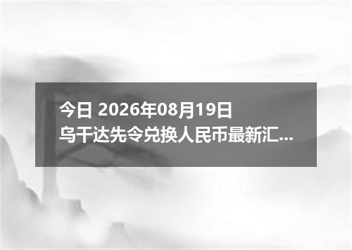 今日 2026年08月19日 乌干达先令兑换人民币最新汇率行情