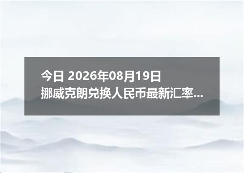 今日 2026年08月19日 挪威克朗兑换人民币最新汇率行情