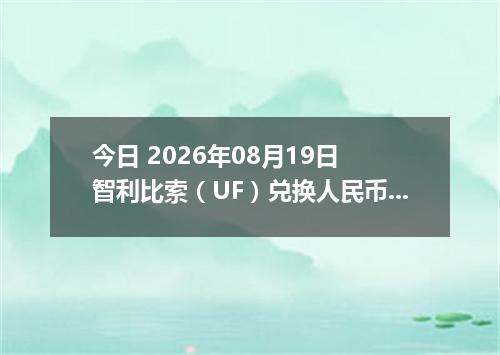 今日 2026年08月19日 智利比索（UF）兑换人民币最新汇率行情