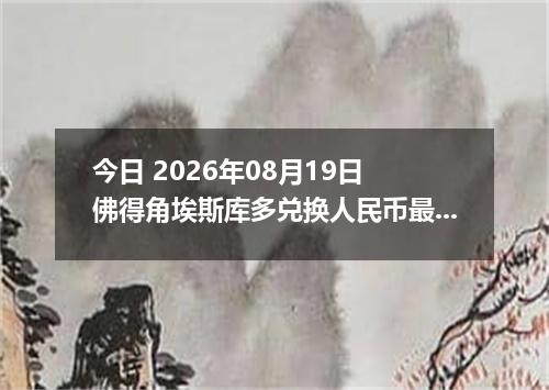 今日 2026年08月19日 佛得角埃斯库多兑换人民币最新汇率行情