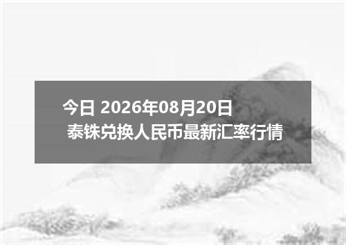 今日 2026年08月20日 泰铢兑换人民币最新汇率行情