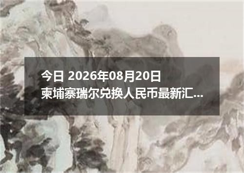 今日 2026年08月20日 柬埔寨瑞尔兑换人民币最新汇率行情