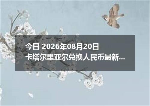 今日 2026年08月20日 卡塔尔里亚尔兑换人民币最新汇率行情