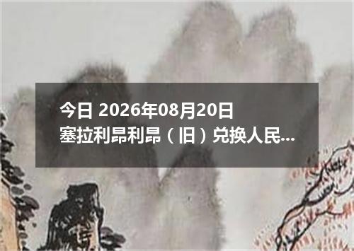 今日 2026年08月20日 塞拉利昂利昂（旧）兑换人民币最新汇率行情
