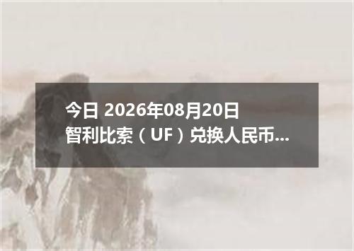 今日 2026年08月20日 智利比索（UF）兑换人民币最新汇率行情
