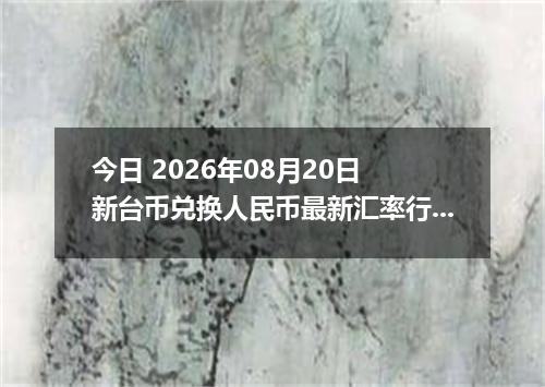 今日 2026年08月20日 新台币兑换人民币最新汇率行情