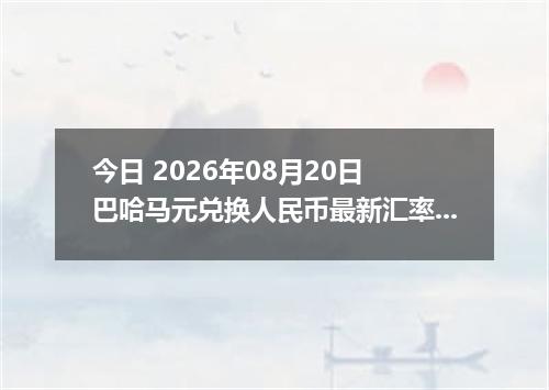 今日 2026年08月20日 巴哈马元兑换人民币最新汇率行情