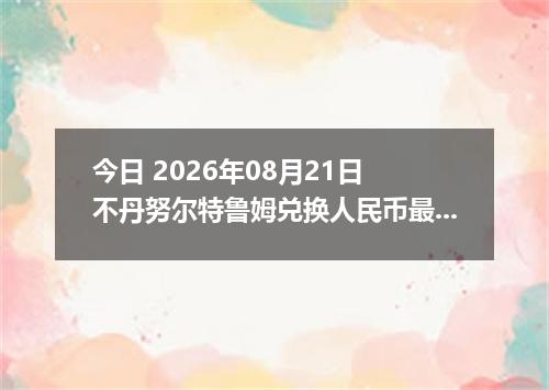 今日 2026年08月21日 不丹努尔特鲁姆兑换人民币最新汇率行情