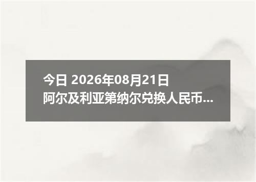 今日 2026年08月21日 阿尔及利亚第纳尔兑换人民币最新汇率行情
