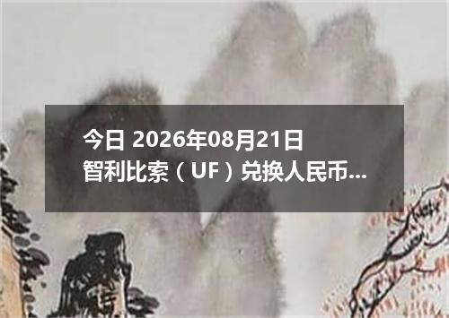 今日 2026年08月21日 智利比索（UF）兑换人民币最新汇率行情