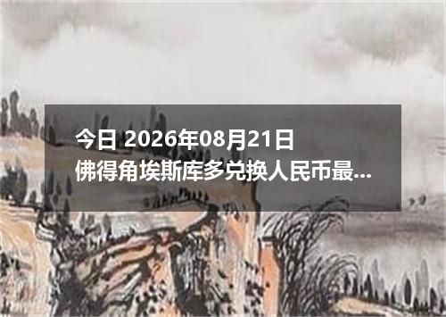 今日 2026年08月21日 佛得角埃斯库多兑换人民币最新汇率行情