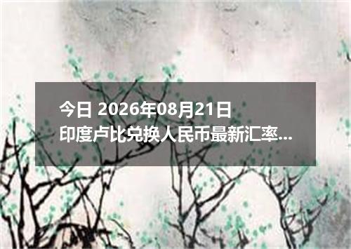 今日 2026年08月21日 印度卢比兑换人民币最新汇率行情