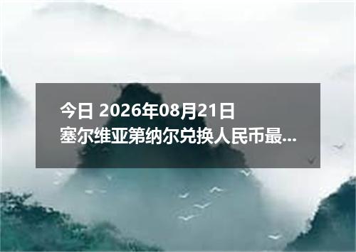 今日 2026年08月21日 塞尔维亚第纳尔兑换人民币最新汇率行情