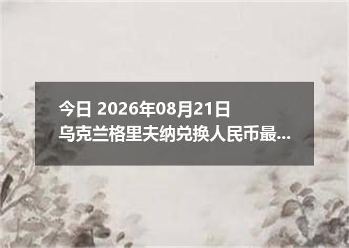 今日 2026年08月21日 乌克兰格里夫纳兑换人民币最新汇率行情
