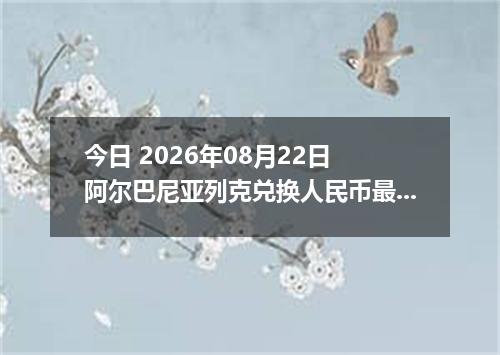 今日 2026年08月22日 阿尔巴尼亚列克兑换人民币最新汇率行情