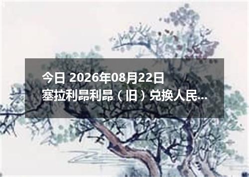 今日 2026年08月22日 塞拉利昂利昂（旧）兑换人民币最新汇率行情