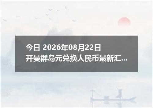 今日 2026年08月22日 开曼群岛元兑换人民币最新汇率行情
