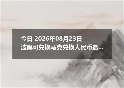 今日 2026年08月23日 波黑可兑换马克兑换人民币最新汇率行情