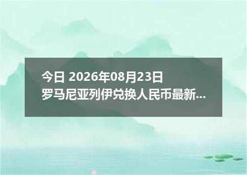 今日 2026年08月23日 罗马尼亚列伊兑换人民币最新汇率行情
