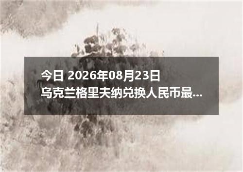 今日 2026年08月23日 乌克兰格里夫纳兑换人民币最新汇率行情