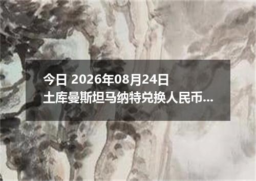 今日 2026年08月24日 土库曼斯坦马纳特兑换人民币最新汇率行情