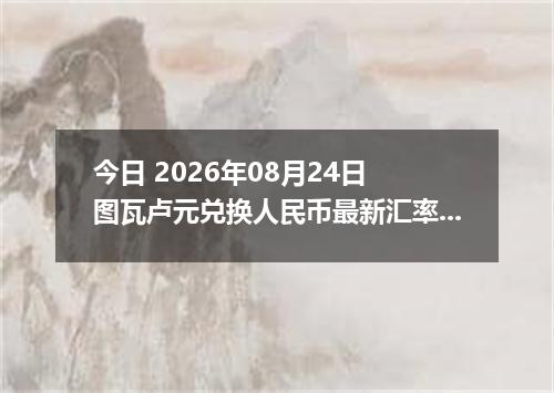 今日 2026年08月24日 图瓦卢元兑换人民币最新汇率行情