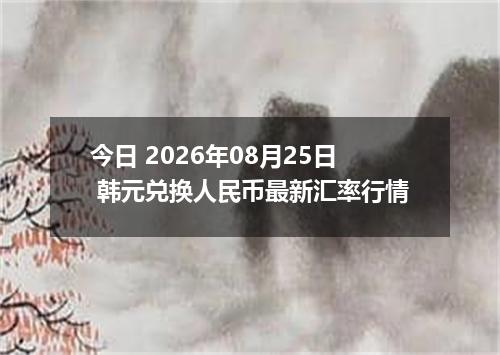 今日 2026年08月25日 韩元兑换人民币最新汇率行情