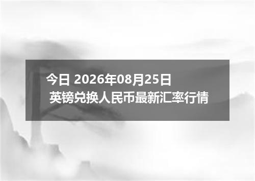 今日 2026年08月25日 英镑兑换人民币最新汇率行情