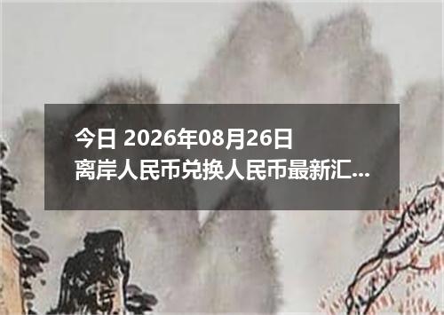 今日 2026年08月26日 离岸人民币兑换人民币最新汇率行情
