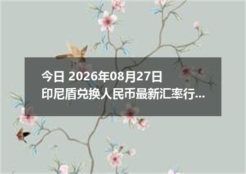今日 2026年08月27日 印尼盾兑换人民币最新汇率行情
