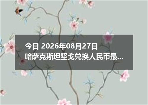 今日 2026年08月27日 哈萨克斯坦坚戈兑换人民币最新汇率行情