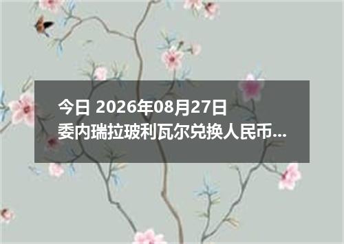 今日 2026年08月27日 委内瑞拉玻利瓦尔兑换人民币最新汇率行情