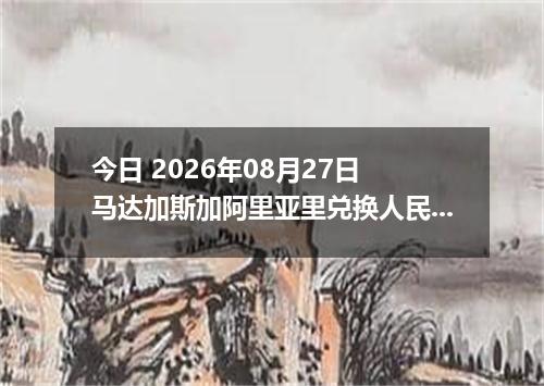 今日 2026年08月27日 马达加斯加阿里亚里兑换人民币最新汇率行情