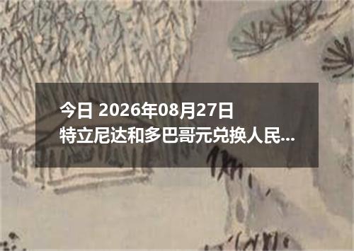 今日 2026年08月27日 特立尼达和多巴哥元兑换人民币最新汇率行情