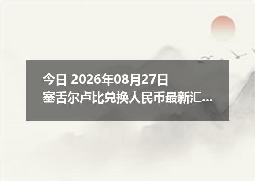 今日 2026年08月27日 塞舌尔卢比兑换人民币最新汇率行情