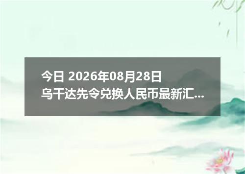 今日 2026年08月28日 乌干达先令兑换人民币最新汇率行情