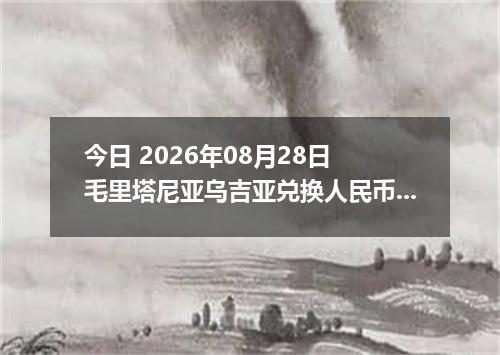 今日 2026年08月28日 毛里塔尼亚乌吉亚兑换人民币最新汇率行情