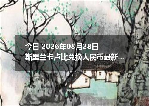 今日 2026年08月28日 斯里兰卡卢比兑换人民币最新汇率行情