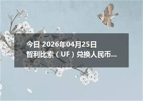 今日 2026年04月25日 智利比索（UF）兑换人民币最新汇率行情
